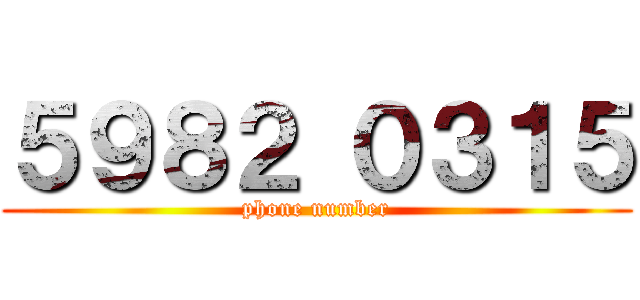 ５９８２ ０３１５ (phone number)