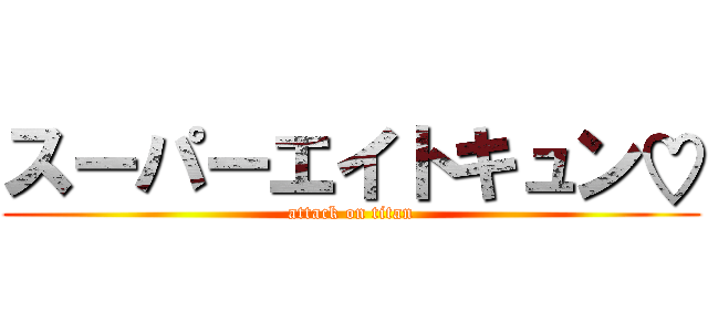 スーパーエイトキュン♡ (attack on titan)