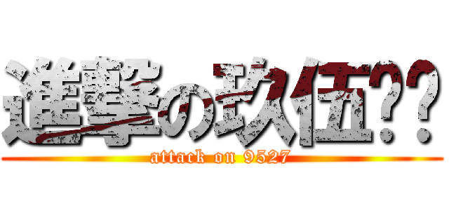 進撃の玖伍贰柒 (attack on 9527)