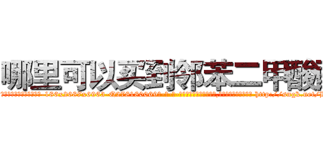 哪里可以买到邻苯二甲酸酯 (哪里可以买到邻苯二甲酸酯【电-186x2687x6963-Q278180069元-吉-药-业】我们做的是长期生意,靠的是老客户长期支持 http://sngk.net/HSca1a
)