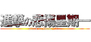 進撃の悲傷星期一 (attack on Monday blue)