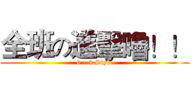 全班の進擊嚕！！ (6 - 4 Style)