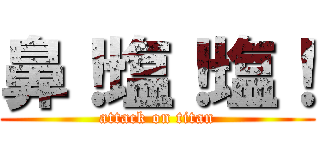 鼻！塩！塩！ (attack on titan)