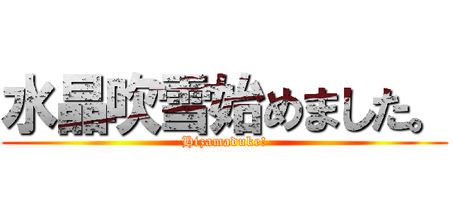 水晶吹雪始めました。 (Hizamaduke!)