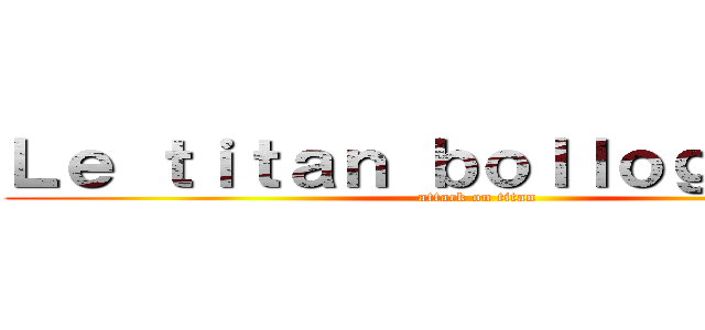 Ｌｅ ｔｉｔａｎ ｂｏｌｌｏｇｎａｌｌｅ (attack on titan)