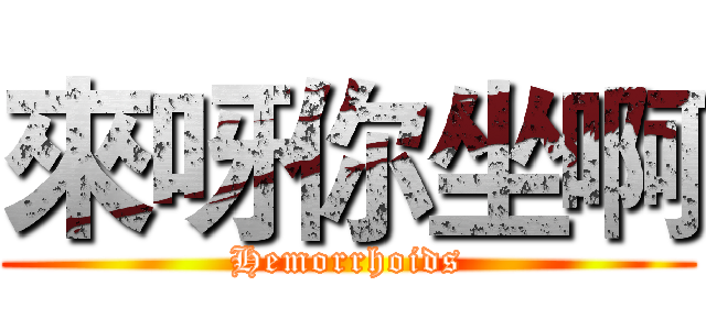 來呀你坐啊 (Hemorrhoids)