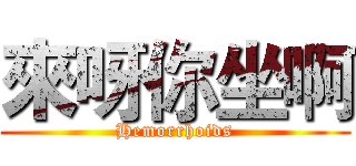 來呀你坐啊 (Hemorrhoids)