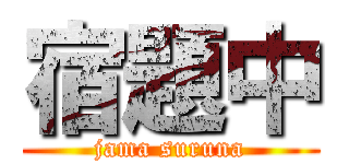 宿題中 (jama suruna)