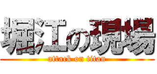 堀江の現場 (attack on titan)