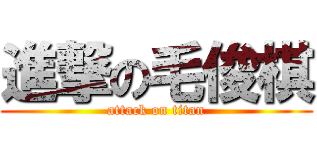 進撃の毛俊棋 (attack on titan)