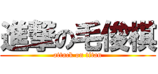 進撃の毛俊棋 (attack on titan)
