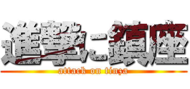 進撃に鎮座 (attack on tinza)