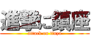 進撃に鎮座 (attack on tinza)