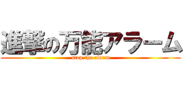 進撃の万能アラーム (stop the alarm)
