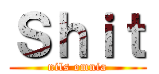 Ｓｈｉｔ (nils omnia)