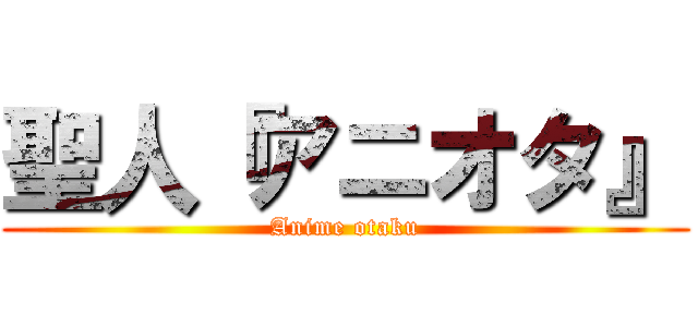 聖人『アニオタ』 (Anime otaku)