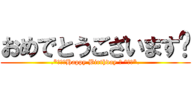おめでとうございます💕 (.*･♥ﾟHappy Birthday ♬ °･♥*.)