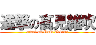 進撃の高見維吹 (attack on Ibuki Takami)