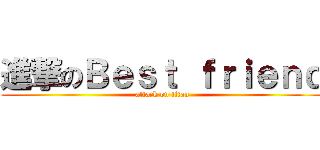 進撃のＢｅｓｔ ｆｒｉｅｎｄ (attack on titan)