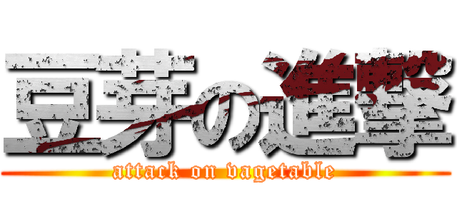 豆芽の進撃 (attack on vagetable)