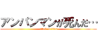 アンパンマンが死んだ… (attack on titan)