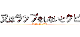 又はラップをしないとクビ (attack on titan)