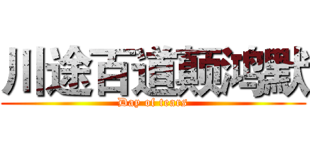 川途百道颠鸿默 (Day of tears)