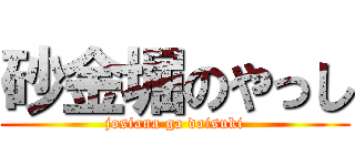 砂金堀のやっし (josiana ga daisuki)