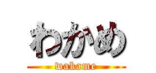 わかめ (wakame)