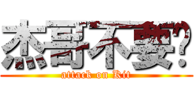 杰哥不要啦 (attack on Kit)