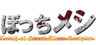 ぼっちメシ (Lunch of Stand Alone Complex)