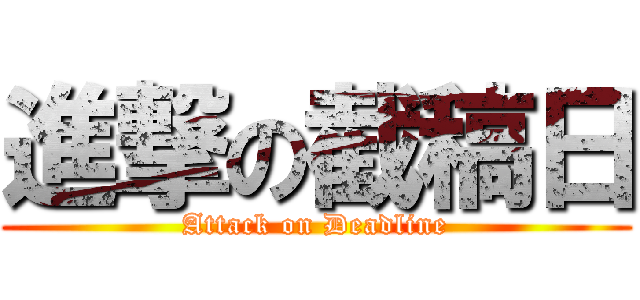 進撃の截稿日 (Attack on Deadline)