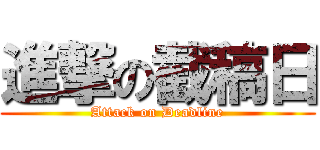 進撃の截稿日 (Attack on Deadline)