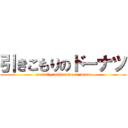 引きこもりのドーナツ ( socially withdrawn on donut)