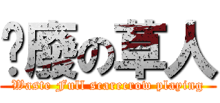 耍廢の草人 (Waste Full scarecrow playing)