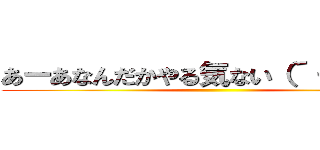 あーあなんだかやる気ない（´・Д・）」 ()