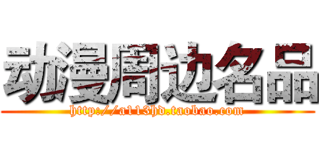 动漫周边名品 (http://a113hd.taobao.com)