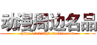 动漫周边名品 (http://a113hd.taobao.com)