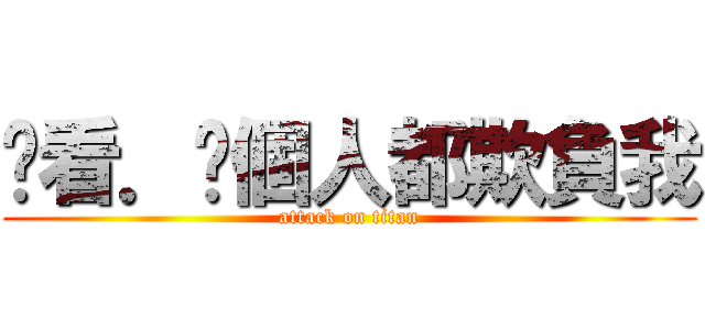 你看．每個人都欺負我 (attack on titan)