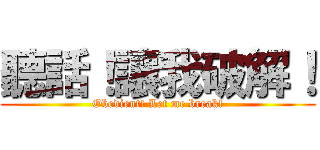 聽話！讓我破解！ (Obedient! Let me break!)