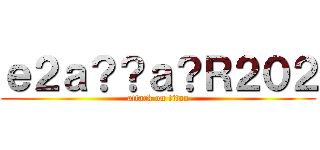 ｅ２ａ？？ａ？Ｒ２０２ (attack on titan)