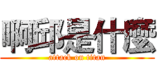 啊邱是什麼 (attack on titan)