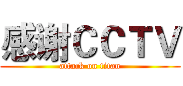 感谢ＣＣＴＶ (attack on titan)