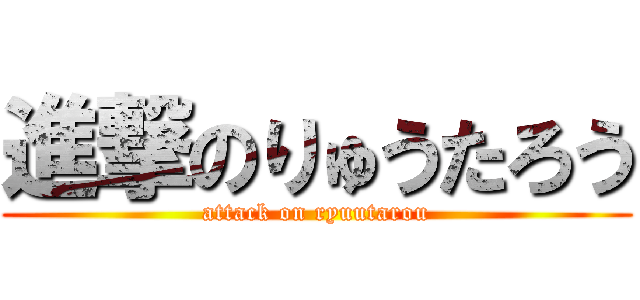 進撃のりゅうたろう (attack on ryuutarou)