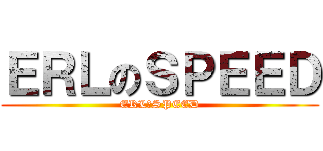 ＥＲＬのＳＰＥＥＤ (ERLのSPEED)
