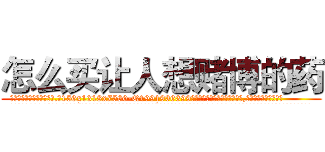 怎么买让人想赌博的药 (怎么买让人想赌博的药【电.话156x1318x7580-Q1991936399鑫宏药业】我们做的是长期生意,靠的是老客户长期支持
参考消息网2月20日报道 韩媒称，“剩女多、离婚率高的城市，房价一定会上涨。”这是中国经济学家金岩石2016年12月参加在上海举行的房地产相关论坛时说的话。
)