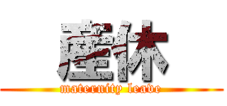   産休   (maternity leave)