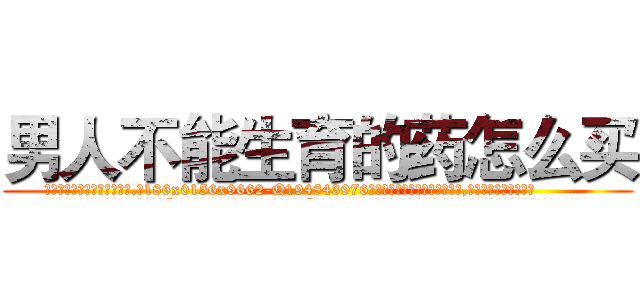 男人不能生育的药怎么买 (男人不能生育的药怎么买【电.话186x0156x9662-Q194843976林氏药业】我们做的是长期生意,靠的是老客户长期支持
参考消息网2月20日报道 韩媒称，“剩女多、离婚率高的城市，房价一定会上涨。”这是中国经济学家金岩石2016年12月参加在上海举行的房地产相关论坛时说的话。
)