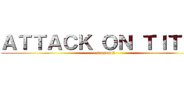 ＡＴＴＡＣＫ ＯＮ ＴＩＴＡＮ (season 2)