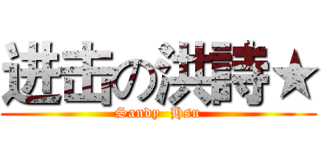 进击の洪詩★ (Sandy  Hsu)